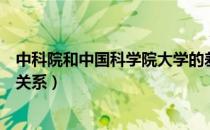 中科院和中国科学院大学的差别（中科院大学和中科院什么关系）