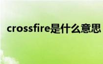 crossfire是什么意思 crossfire是什么意思