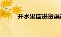 开水果店进货渠道 开水果店赚钱