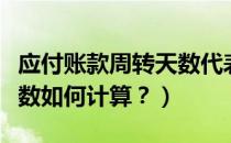 应付账款周转天数代表什么（应付账款周转天数如何计算？）