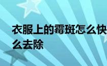 衣服上的霉斑怎么快速去除 衣服上的霉斑怎么去除