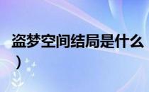 盗梦空间结局是什么（盗梦空间结局什么意思）