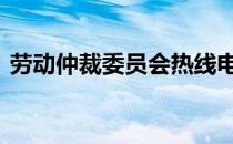 劳动仲裁委员会热线电话是多少 劳动仲裁委