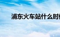 浦东火车站什么时候竣工 浦东火车站