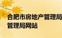 合肥市房地产管理局工作时间 合肥市房地产管理局网站