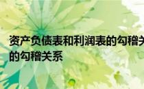 资产负债表和利润表的勾稽关系对不上 资产负债表和利润表的勾稽关系