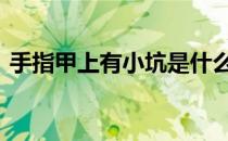 手指甲上有小坑是什么问题 手指甲上有小坑