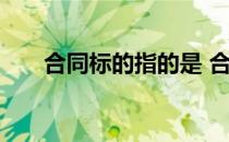 合同标的指的是 合同标的指的是什么