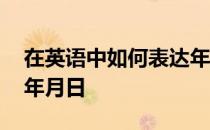 在英语中如何表达年月日 在英语中如何表达年月日