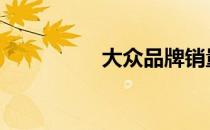 大众品牌销量 大众品牌