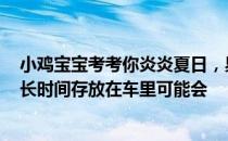 小鸡宝宝考考你炎炎夏日，易拉罐装的带气饮料、啤酒等，长时间存放在车里可能会
