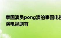 泰国演员pong演的泰国电视剧 请问泰国明星pong所有主演电视剧有