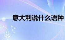 意大利说什么语种 意大利说什么语言