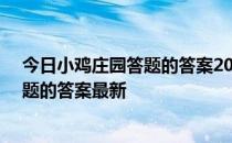 今日小鸡庄园答题的答案2022年5月11日 今日小鸡庄园答题的答案最新