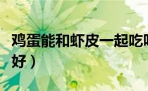 鸡蛋能和虾皮一起吃吗（虾皮怎么吃补钙效果好）