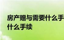 房产赠与需要什么手续和证件 房产赠与需要什么手续