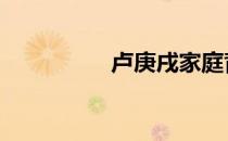 卢庚戌家庭背景 卢庚戌