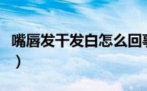 嘴唇发干发白怎么回事（嘴唇发干发白怎么办）