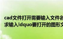 cad文件打开需要输入文件名 请问CAD中打开文件怎么会要求输入ldquo要打开的图形文件名rdquo_360