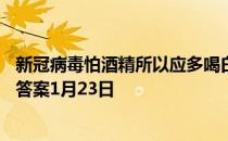 新冠病毒怕酒精所以应多喝白酒这种说法对吗 蚂蚁庄园今日答案1月23日
