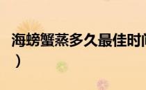 海螃蟹蒸多久最佳时间（海螃蟹怎么清洗处理）