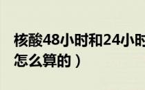 核酸48小时和24小时的区别（核酸48小时是怎么算的）