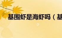 基围虾是海虾吗（基围虾为啥叫基围虾）