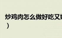 炒鸡肉怎么做好吃又嫩（鸡肉炒着吃有营养吗）