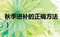 秋季进补的正确方法（进补的最好时机是秋季）