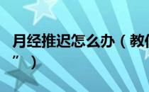 月经推迟怎么办（教你几招助你召回“大姨妈”）