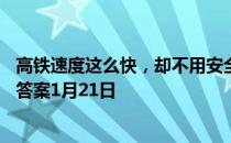 高铁速度这么快，却不用安全带，主要是因为 蚂蚁庄园今日答案1月21日