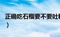 正确吃石榴要不要吐籽（吃番石榴需要吐籽吗）