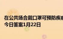 在公共场合戴口罩可预防疾病，以下正确的戴口罩 蚂蚁庄园今日答案1月22日