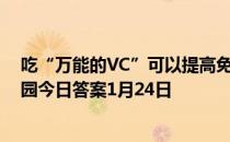 吃“万能的VC”可以提高免疫力，抵御新型病毒吗 蚂蚁庄园今日答案1月24日