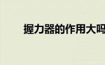 握力器的作用大吗（握力器的作用）