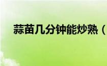 蒜苗几分钟能炒熟（炒蒜苗要不要焯水）