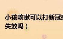 小孩咳嗽可以打新冠疫苗吗（咳嗽打了疫苗会失效吗）