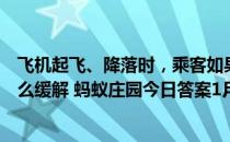 飞机起飞、降落时，乘客如果出现耳胀等不适症状，可以怎么缓解 蚂蚁庄园今日答案1月21日