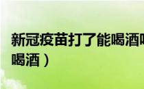 新冠疫苗打了能喝酒吗（打完新冠疫苗多久能喝酒）