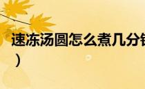 速冻汤圆怎么煮几分钟（新鲜汤圆怎么煮不破）
