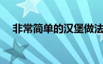 非常简单的汉堡做法(汉堡最简单的做法)