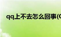 qq上不去怎么回事(QQ上不去了怎么办?)