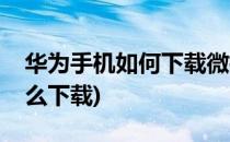 华为手机如何下载微指红包(华为微信红包怎么下载)