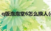 q版泡泡堂6怎么换人(q版泡泡堂可以三人吗)