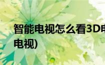 智能电视怎么看3D电影最新方法(怎样看3d电视)