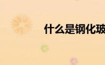 什么是钢化玻璃(钢化玻璃)