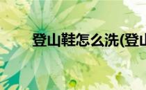 登山鞋怎么洗(登山鞋怎么洗不掉色)