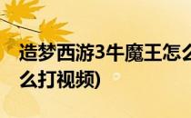 造梦西游3牛魔王怎么打(造梦西游3牛魔王怎么打视频)