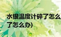 水银温度计碎了怎么办(房间里水银温度计碎了怎么办)