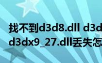 找不到d3d8.dll d3d8thk.dll丢失 解决方案(d3dx9_27.dll丢失怎么办)